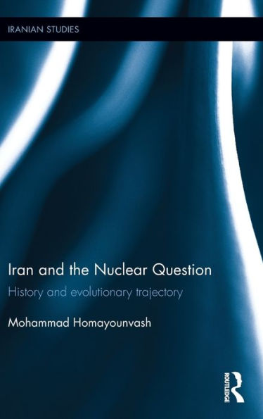 Iran and the Nuclear Question: History and Evolutionary Trajectory / Edition 1