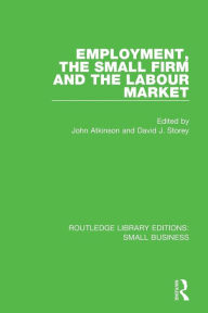 Title: Employment, the Small Firm and the Labour Market / Edition 1, Author: John Atkinson