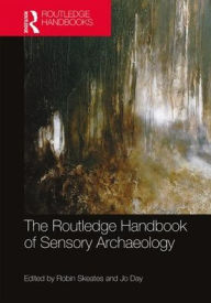 Title: The Routledge Handbook of Sensory Archaeology / Edition 1, Author: Robin Skeates