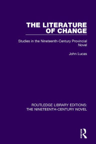 Title: The Literature of Change: Studies in the Nineteenth Century Provincial Novel / Edition 1, Author: John Lucas
