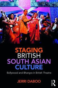 Title: Staging British South Asian Culture: Bollywood and Bhangra in British Theatre / Edition 1, Author: Jerri Daboo