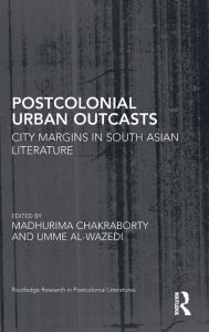 Title: Postcolonial Urban Outcasts: City Margins in South Asian Literature / Edition 1, Author: Madhurima Chakraborty