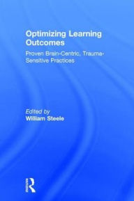 Title: Optimizing Learning Outcomes: Proven Brain-Centric, Trauma-Sensitive Practices, Author: William Steele
