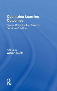 Title: Optimizing Learning Outcomes: Proven Brain-Centric, Trauma-Sensitive Practices, Author: William Steele
