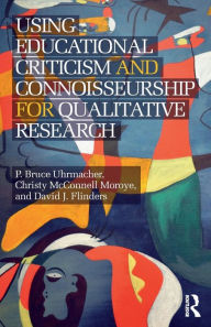 Title: Using Educational Criticism and Connoisseurship for Qualitative Research / Edition 1, Author: P Bruce Uhrmacher