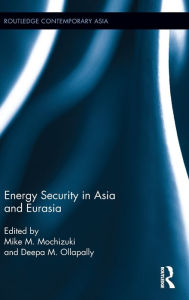 Title: Energy Security in Asia and Eurasia / Edition 1, Author: Mike M. Mochizuki