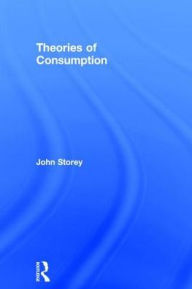 Title: Theories of Consumption / Edition 1, Author: John Storey