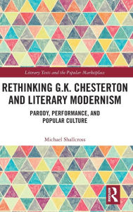 Title: Rethinking G.K. Chesterton and Literary Modernism: Parody, Performance, and Popular Culture / Edition 1, Author: Michael Shallcross