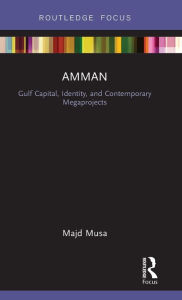 Title: Amman: Gulf Capital, Identity, and Contemporary Megaprojects, Author: Majd Musa