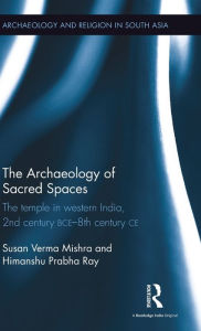 Title: The Archaeology of Sacred Spaces: The temple in western India, 2nd century BCE-8th century CE / Edition 1, Author: Susan Verma Mishra