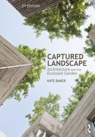 Title: Captured Landscape: Architecture and the Enclosed Garden / Edition 2, Author: Kate Baker