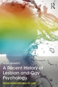 Title: A Recent History of Lesbian and Gay Psychology: From Homophobia to LGBT / Edition 1, Author: Peter Hegarty
