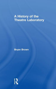 Title: A History of the Theatre Laboratory, Author: Bryan Brown