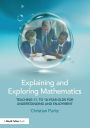 Explaining and Exploring Mathematics: Teaching 11- to 18-year-olds for understanding and enjoyment / Edition 1