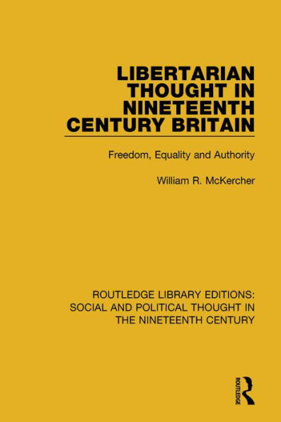 Libertarian Thought in Nineteenth Century Britain: Freedom, Equality and Authority / Edition 1