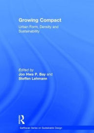 Title: Growing Compact: Urban Form, Density and Sustainability, Author: Joo Hwa P. Bay