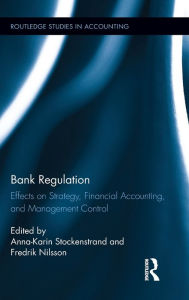 Title: Bank Regulation: Effects on Strategy, Financial Accounting and Management Control / Edition 1, Author: Anna-Karin Stockenstrand