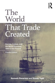 Title: The World That Trade Created: Society, Culture, and the World Economy, 1400 to the Present / Edition 4, Author: Kenneth Pomeranz