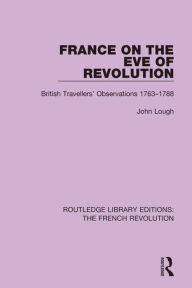 Title: France on the Eve of Revolution: British Travellers' Observations 1763-1788 / Edition 1, Author: John Lough