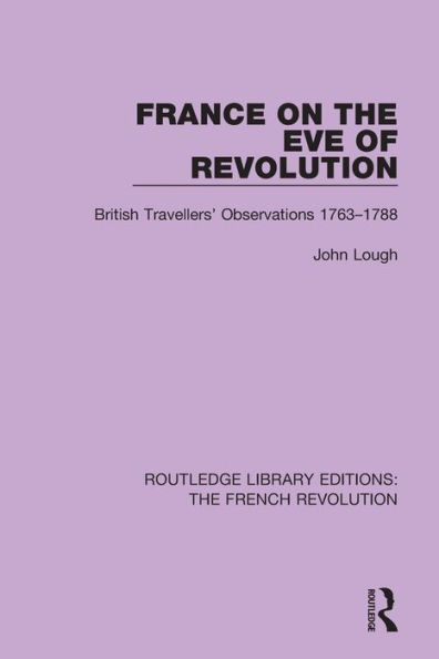 France on the Eve of Revolution: British Travellers' Observations 1763-1788 / Edition 1