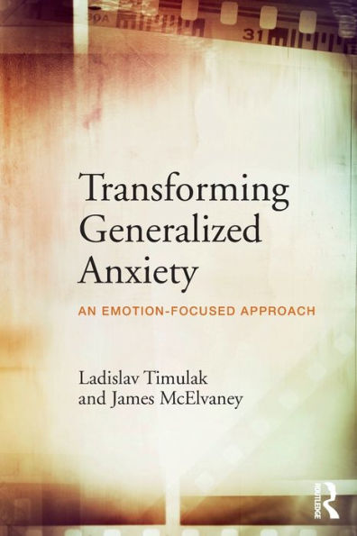 Transforming Generalized Anxiety: An emotion-focused approach / Edition 1