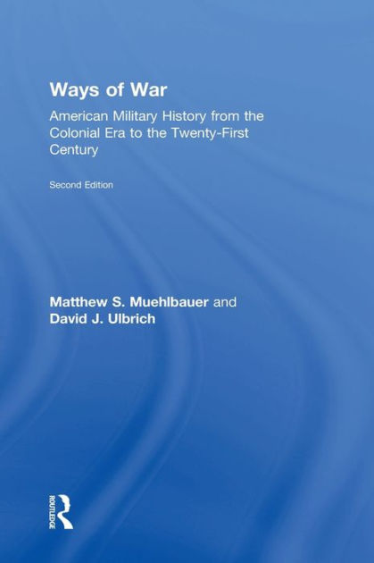 Ways of War: American Military History from the Colonial Era to the ...