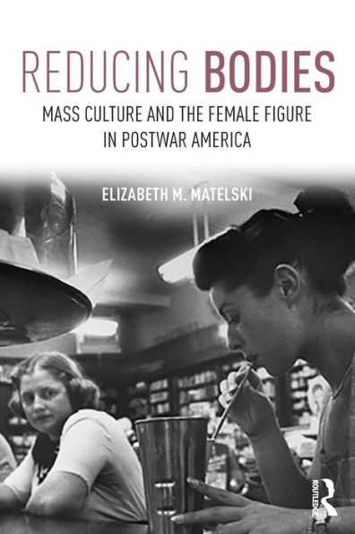 Reducing Bodies: Mass Culture and the Female Figure in Postwar America / Edition 1