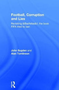Title: Football, Corruption and Lies: Revisiting 'Badfellas', the book FIFA tried to ban / Edition 1, Author: John Sugden