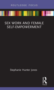 Title: Sex Work and Female Self-Empowerment, Author: Stephanie Hunter Jones