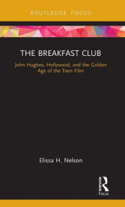 Title: The Breakfast Club: John Hughes, Hollywood, and the Golden Age of the Teen Film / Edition 1, Author: Elissa Nelson