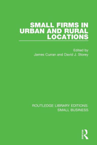 Title: Small Firms in Urban and Rural Locations / Edition 1, Author: James Curran