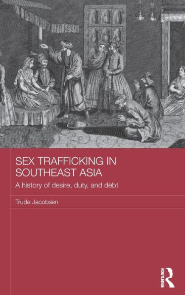 Sex Trafficking in Southeast Asia: A History of Desire, Duty, and Debt / Edition 1