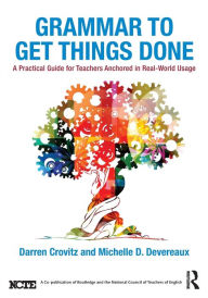 Title: Grammar to Get Things Done: A Practical Guide for Teachers Anchored in Real-World Usage / Edition 1, Author: Darren Crovitz