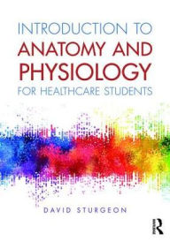 Title: Introduction to Anatomy and Physiology for Healthcare Students / Edition 1, Author: David Sturgeon