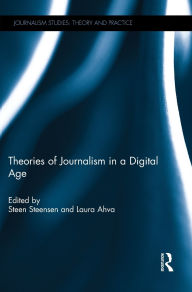 Title: Theories of Journalism in a Digital Age / Edition 1, Author: Steen Steensen