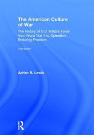 Title: The American Culture of War: The History of U.S. Military Force from World War II to Operation Enduring Freedom, Author: Adrian R. Lewis