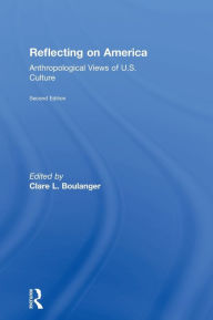 Title: Reflecting on America: Anthropological Views of U.S. Culture / Edition 2, Author: Clare L. Boulanger