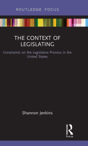 Title: The Context of Legislating: Constraints on the Legislative Process in the United States, Author: Shannon Jenkins