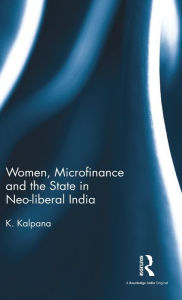 Title: Women, Microfinance and the State in Neo-liberal India / Edition 1, Author: K. Kalpana