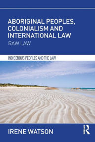 Title: Aboriginal Peoples, Colonialism and International Law: Raw Law, Author: Irene Watson