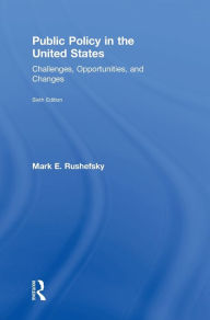 Title: Public Policy in the United States: Challenges, Opportunities, and Changes, Author: Mark Rushefsky
