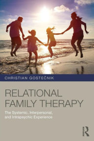 Title: Relational Family Therapy: The Systemic, Interpersonal, and Intrapsychic Experience / Edition 1, Author: Christian Gostecnik