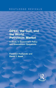 Title: OPEC, the Gulf, and the World Petroleum Market (Routledge Revivals): A Study in Government Policy and Downstream Operations / Edition 1, Author: Fereidun Fesharaki