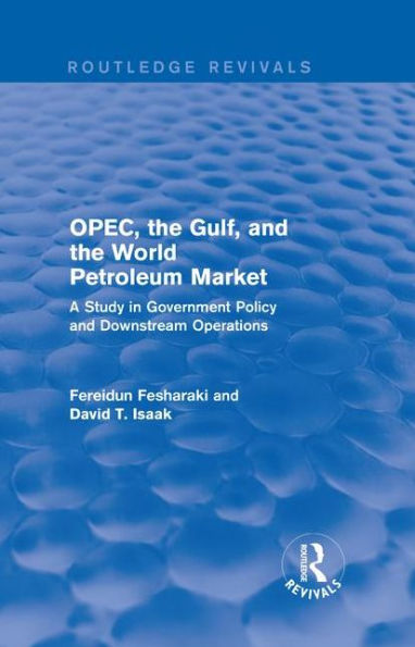 OPEC, the Gulf, and the World Petroleum Market (Routledge Revivals): A Study in Government Policy and Downstream Operations / Edition 1