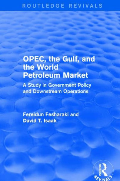 OPEC, the Gulf, and the World Petroleum Market (Routledge Revivals): A Study in Government Policy and Downstream Operations