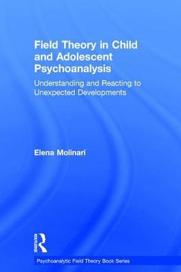 Field Theory Child and Adolescent Psychoanalysis: Understanding Reacting to Unexpected Developments
