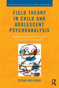 Title: Field Theory in Child and Adolescent Psychoanalysis: Understanding and Reacting to Unexpected Developments / Edition 1, Author: Elena Molinari