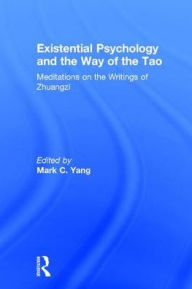 Title: Existential Psychology and the Way of the Tao: Meditations on the Writings of Zhuangzi, Author: Mark C. Yang