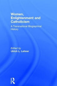 Title: Women, Enlightenment and Catholicism: A Transnational Biographical History, Author: Ulrich L. Lehner