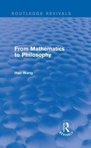 Title: From Mathematics to Philosophy (Routledge Revivals) / Edition 1, Author: Hao Wang